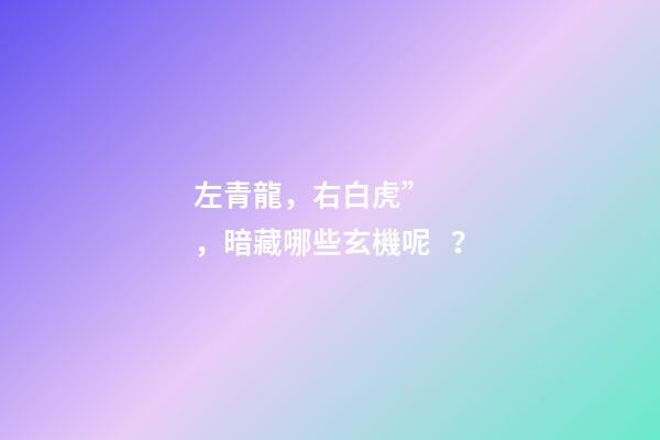 左青龍，右白虎”，暗藏哪些玄機呢？